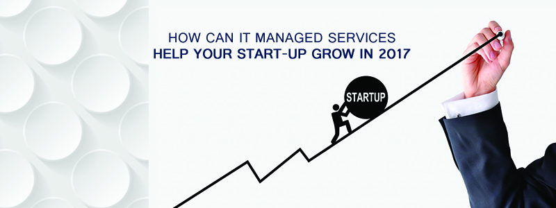 How Can IT Managed Services Help Your Start-up Grow in 2017