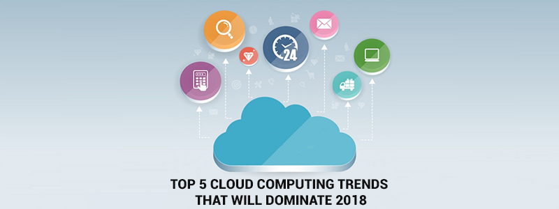 Top 5 Cloud Computing Trends That Will Dominate 2018